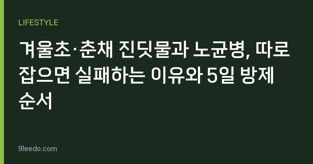 겨울초·춘채 진딧물과 노균병, 따로 잡으면 실패하는 이유와 5일 방제 순서