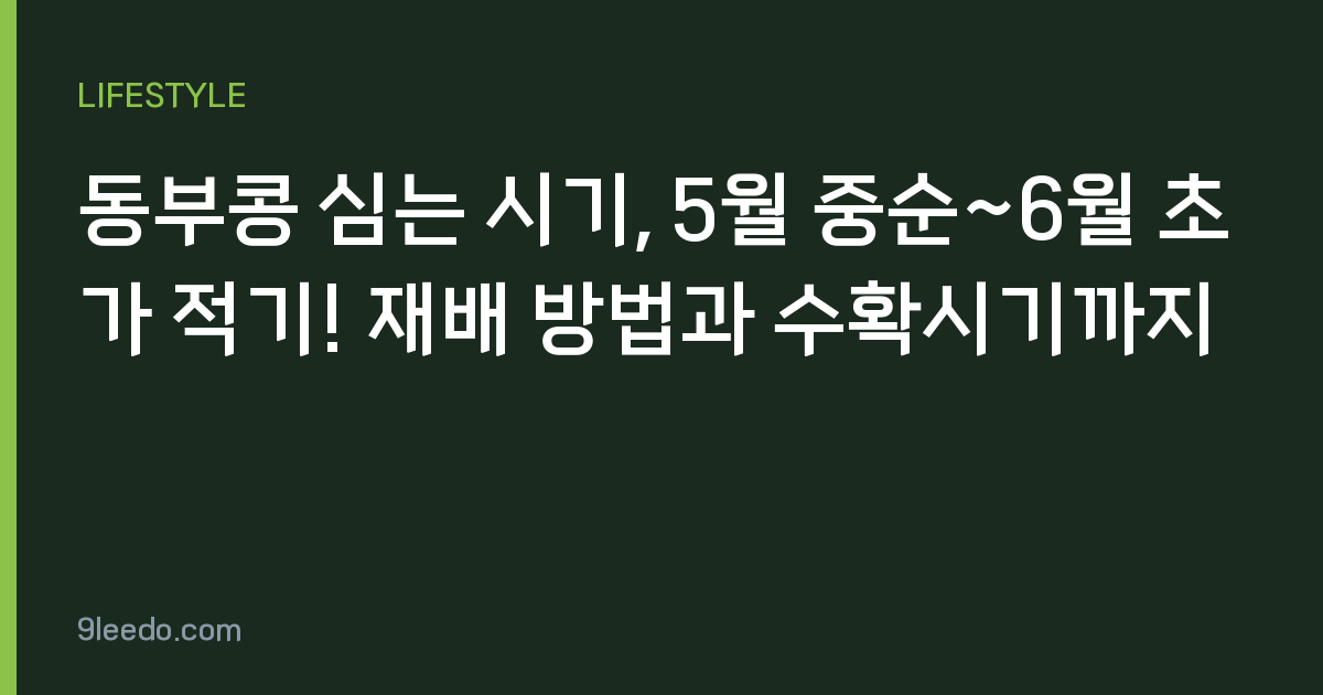 동부콩 심는 시기, 5월 중순~6월 초가 적기! 재배 방법과 수확시기까지