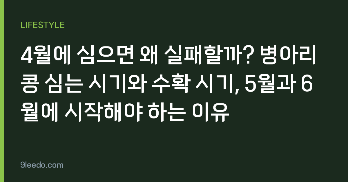 4월에 심으면 왜 실패할까? 병아리콩 심는 시기와 수확 시기, 5월과 6월에 시작해야 하는 이유