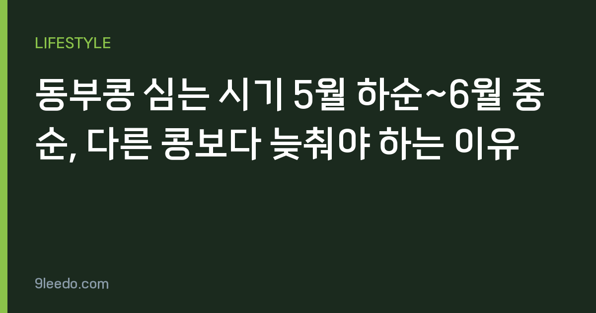 동부콩 심는 시기 5월 하순~6월 중순, 다른 콩보다 늦춰야 하는 이유