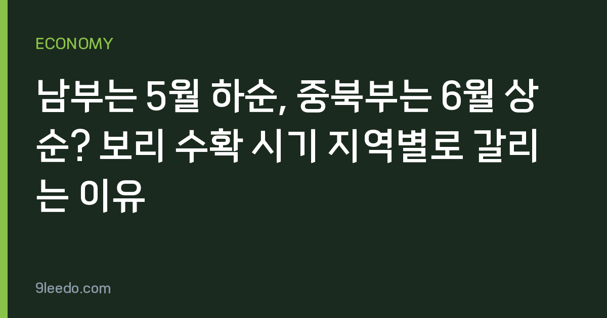 남부는 5월 하순, 중북부는 6월 상순? 보리 수확 시기 지역별로 갈리는 이유