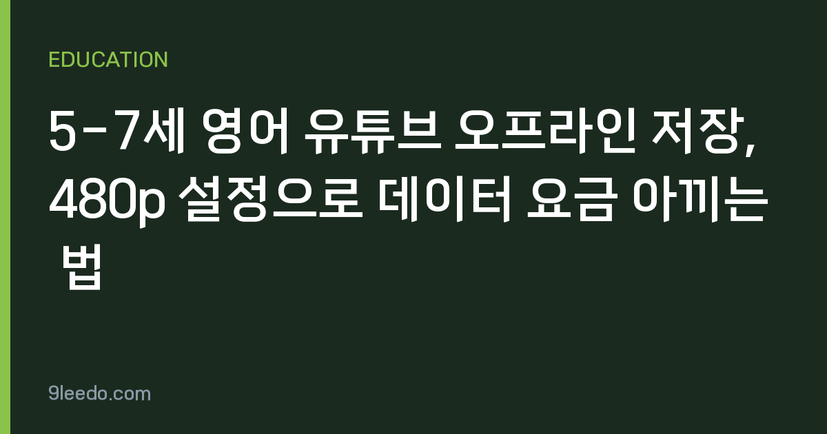 5-7세 영어 유튜브 오프라인 저장, 480p 설정으로 데이터 요금 아끼는 법