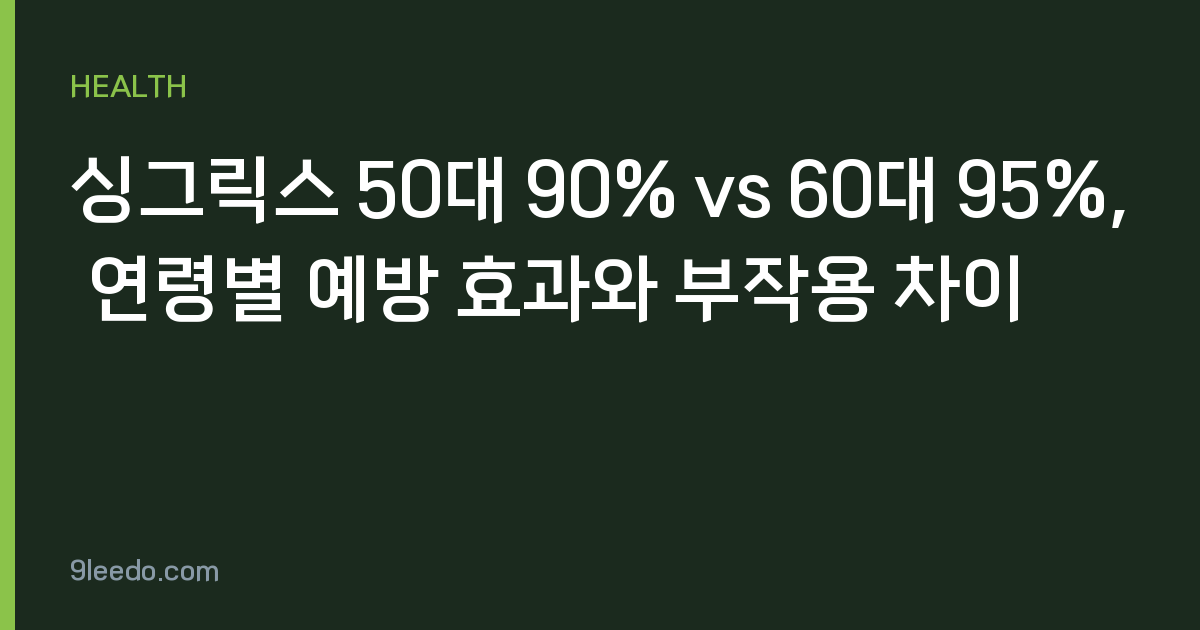 싱그릭스 50대 90% vs 60대 95%, 연령별 예방 효과와 부작용 차이