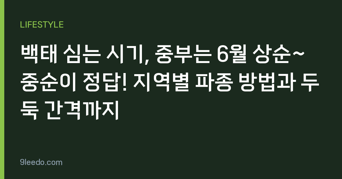 백태 심는 시기, 중부는 6월 상순~중순이 정답! 지역별 파종 방법과 두둑 간격까지