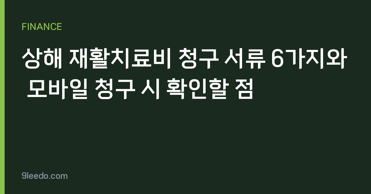 상해 재활치료비 청구 서류 6가지와 모바일 청구 시 확인할 점
