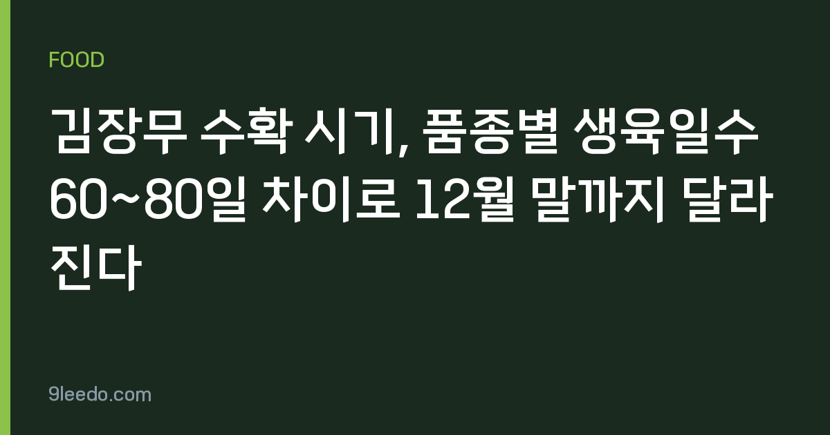 김장무 수확 시기, 품종별 생육일수 60~80일 차이로 12월 말까지 달라진다