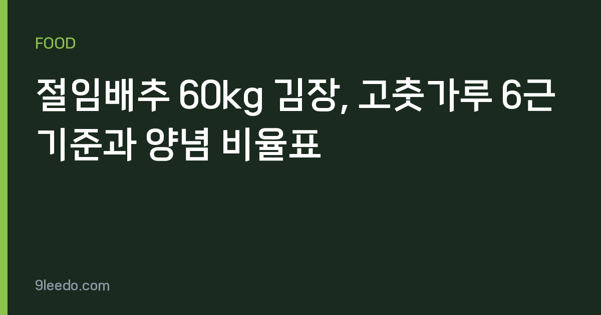 절임배추 60kg 김장, 고춧가루 6근 기준과 양념 비율표