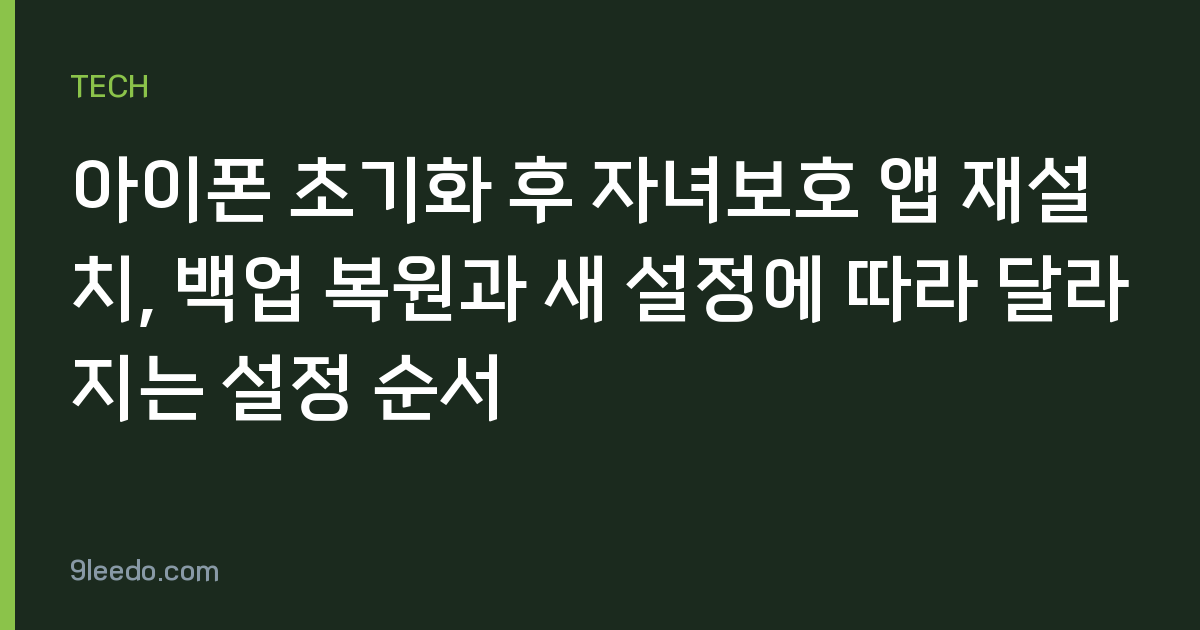 아이폰 초기화 후 자녀보호 앱 재설치, 백업 복원과 새 설정에 따라 달라지는 설정 순서