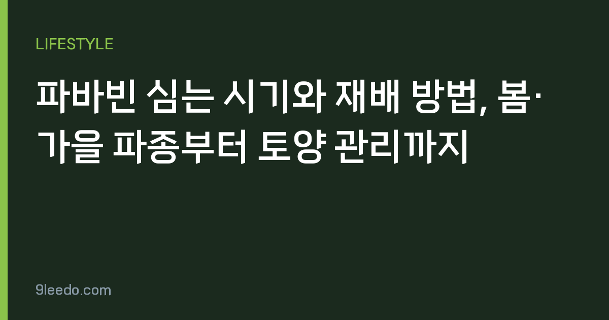 파바빈 심는 시기와 재배 방법, 봄·가을 파종부터 토양 관리까지