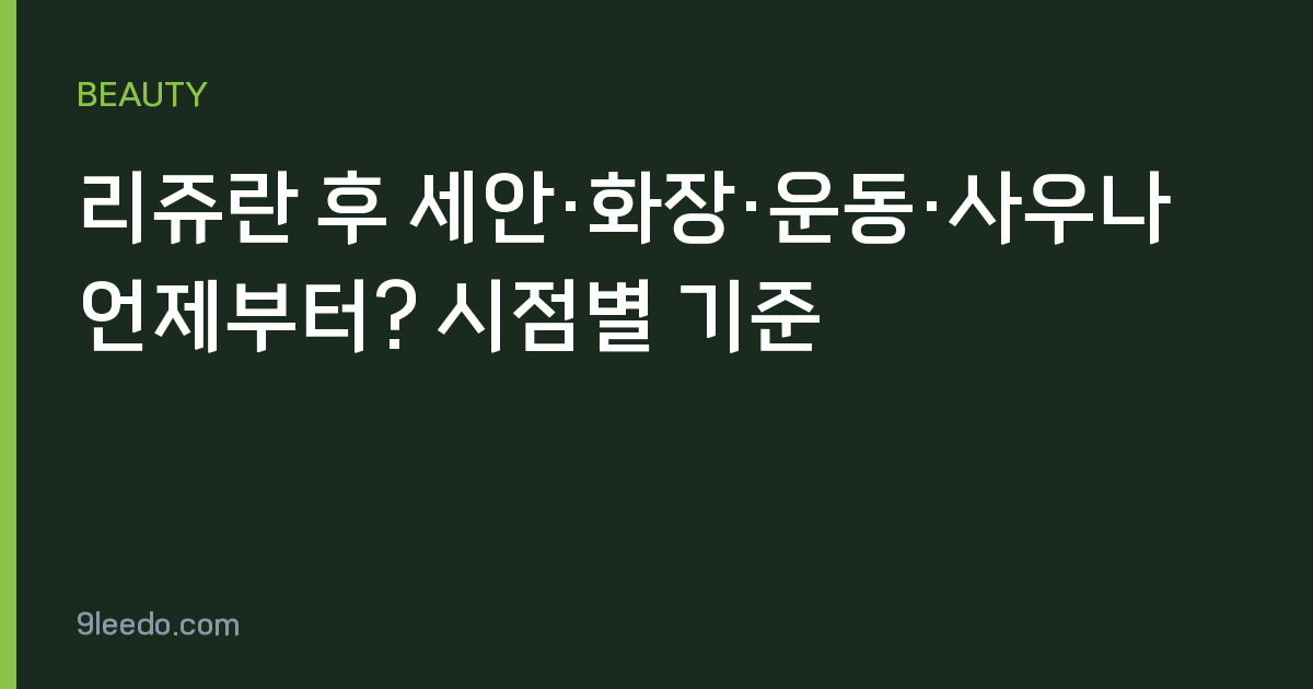 리쥬란 후 세안·화장·운동·사우나 언제부터? 시점별 기준