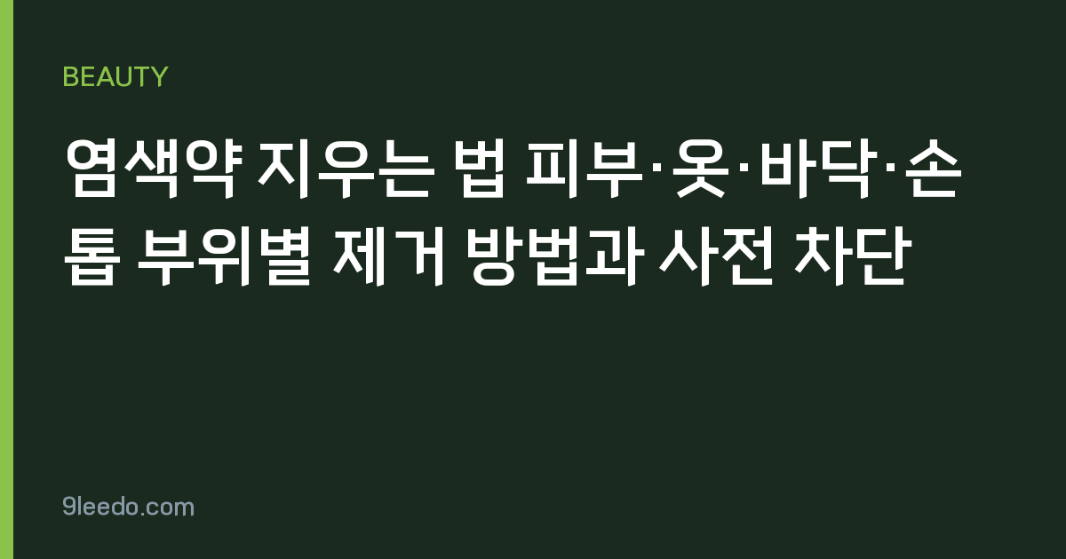 염색약 지우는 법 피부·옷·바닥·손톱 부위별 제거 방법과 사전 차단