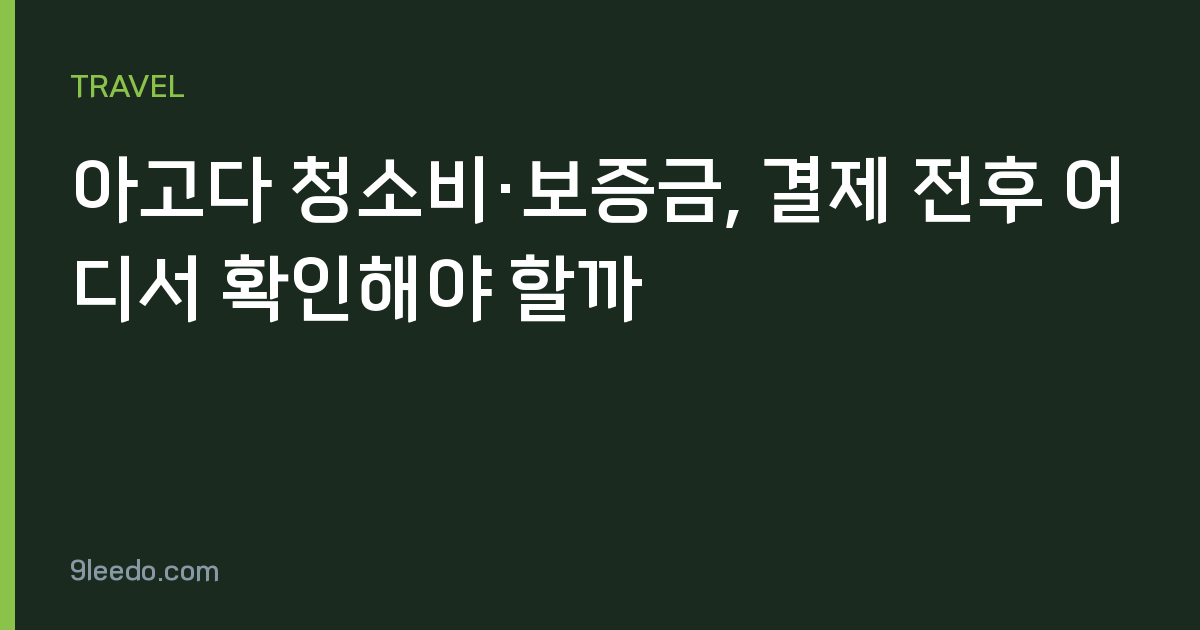 아고다 청소비·보증금, 결제 전후 어디서 확인해야 할까