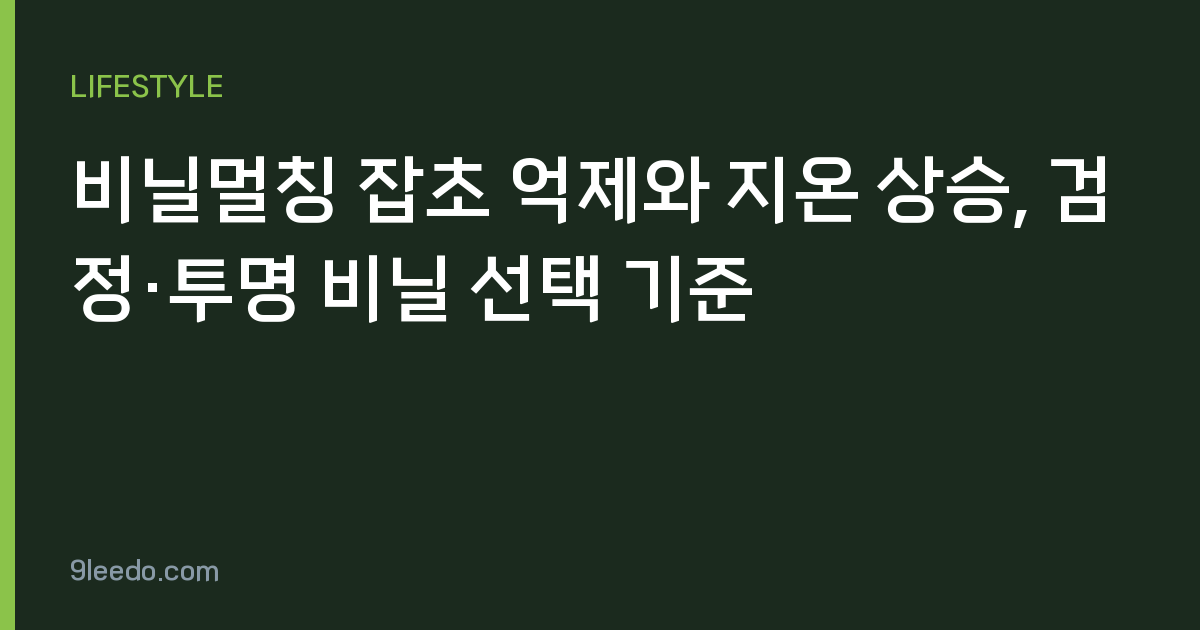 비닐멀칭 잡초 억제와 지온 상승, 검정·투명 비닐 선택 기준