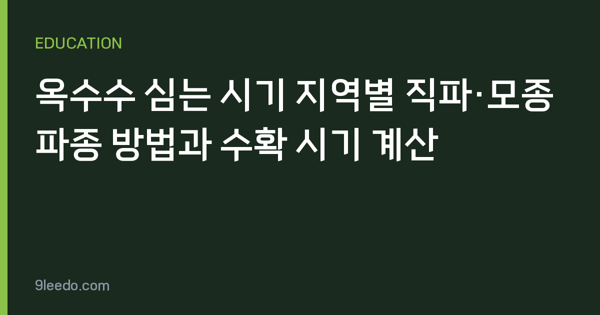 옥수수 심는 시기 지역별 직파·모종 파종 방법과 수확 시기 계산