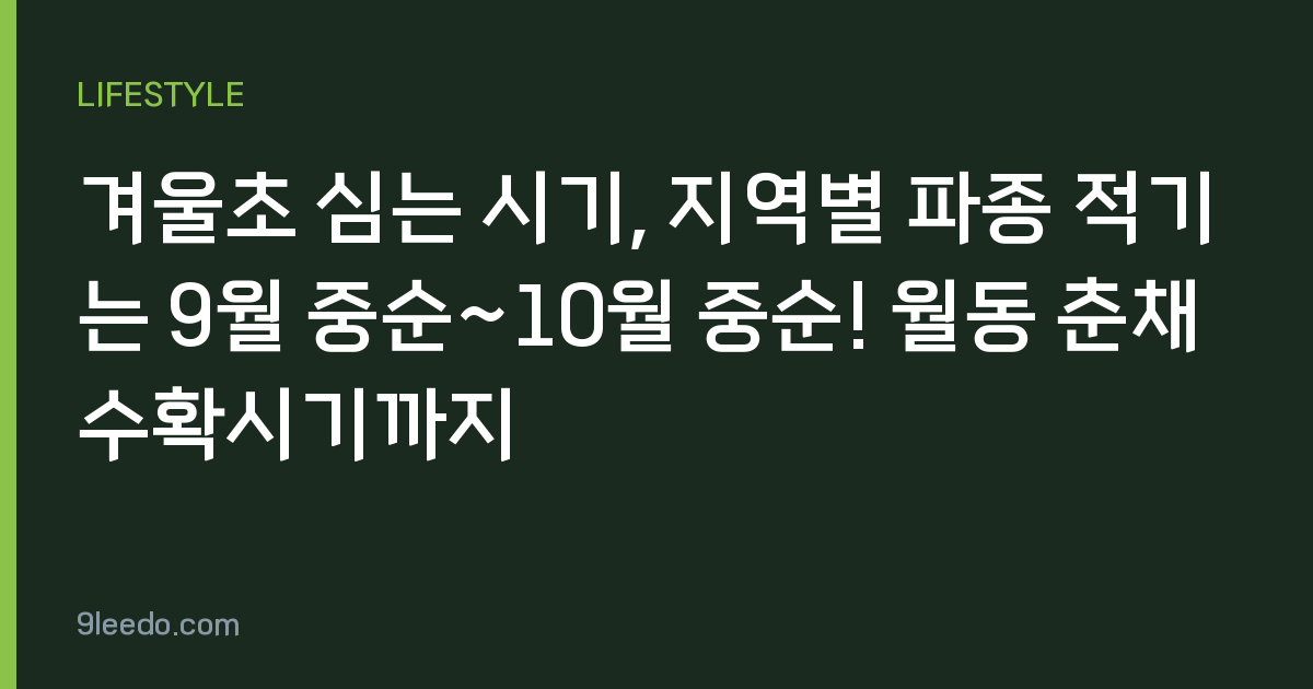 겨울초 심는 시기, 지역별 파종 적기는 9월 중순~10월 중순! 월동 춘채 수확시기까지