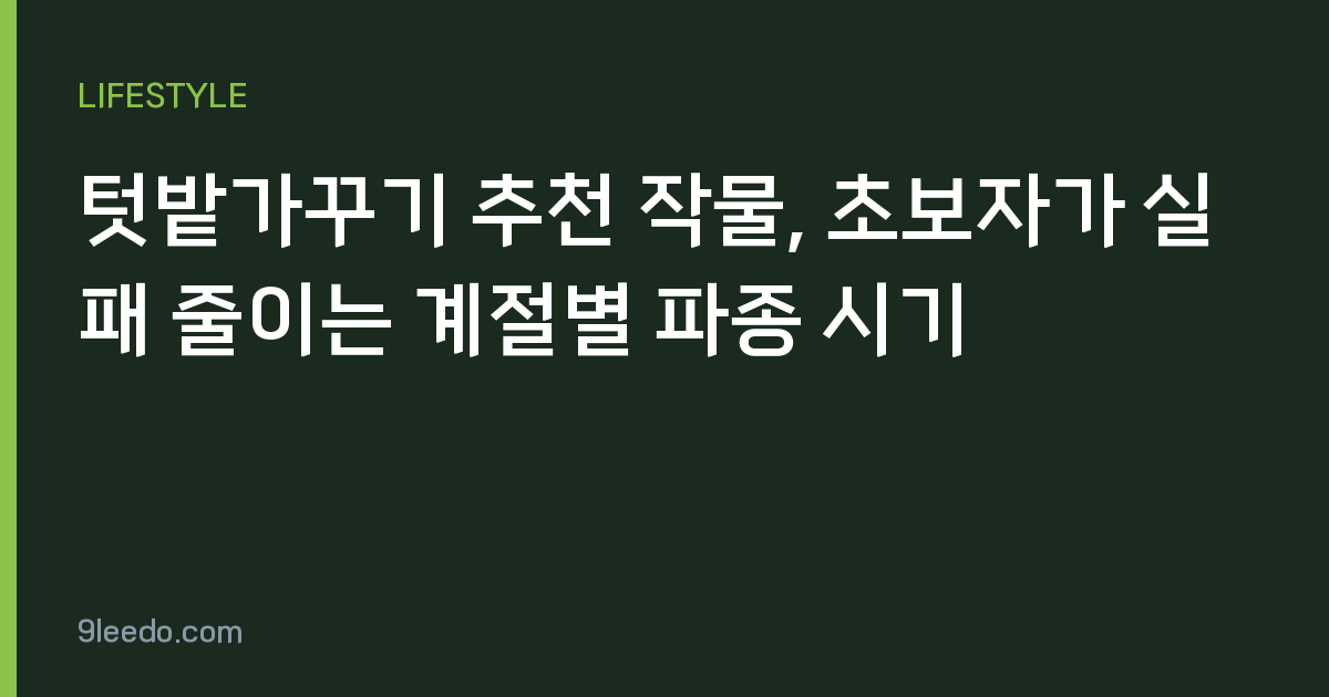 텃밭가꾸기 추천 작물, 초보자가 실패 줄이는 계절별 파종 시기