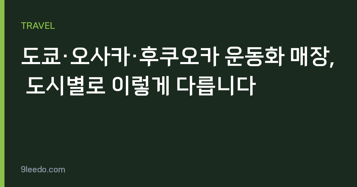 도쿄·오사카·후쿠오카 운동화 매장, 도시별로 이렇게 다릅니다