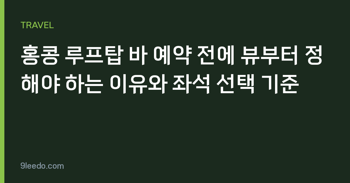 홍콩 루프탑 바 예약 전에 뷰부터 정해야 하는 이유와 좌석 선택 기준