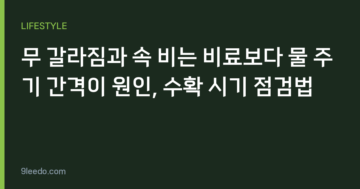 무 갈라짐과 속 비는 비료보다 물 주기 간격이 원인, 수확 시기 점검법