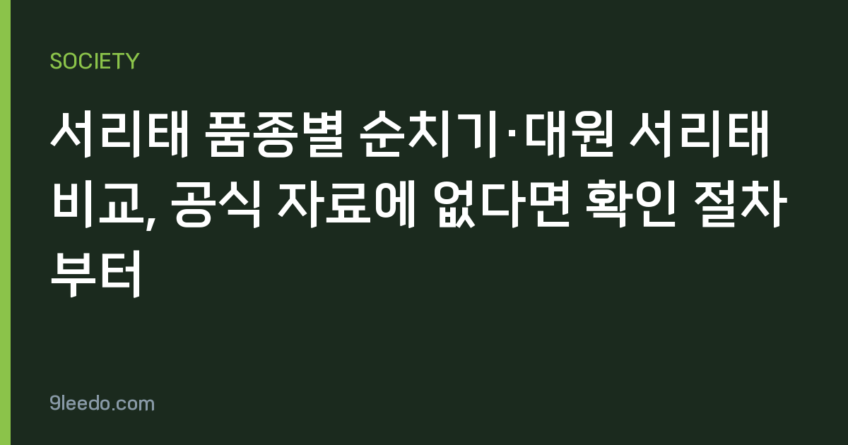 서리태 품종별 순치기·대원 서리태 비교, 공식 자료에 없다면 확인 절차부터