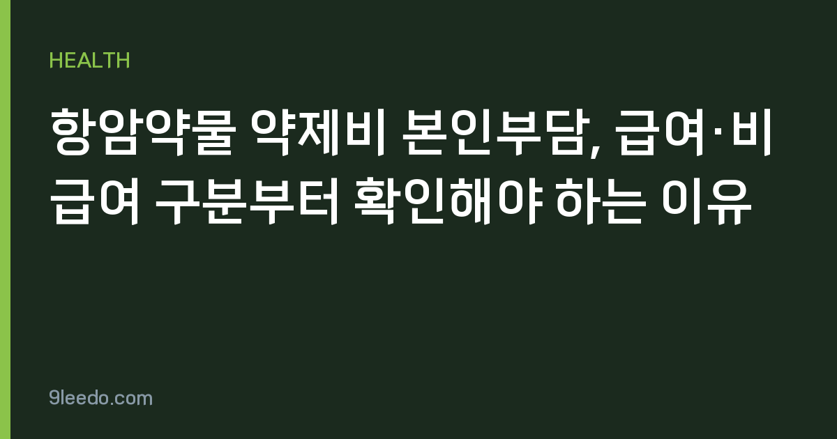 항암약물 약제비 본인부담, 급여·비급여 구분부터 확인해야 하는 이유