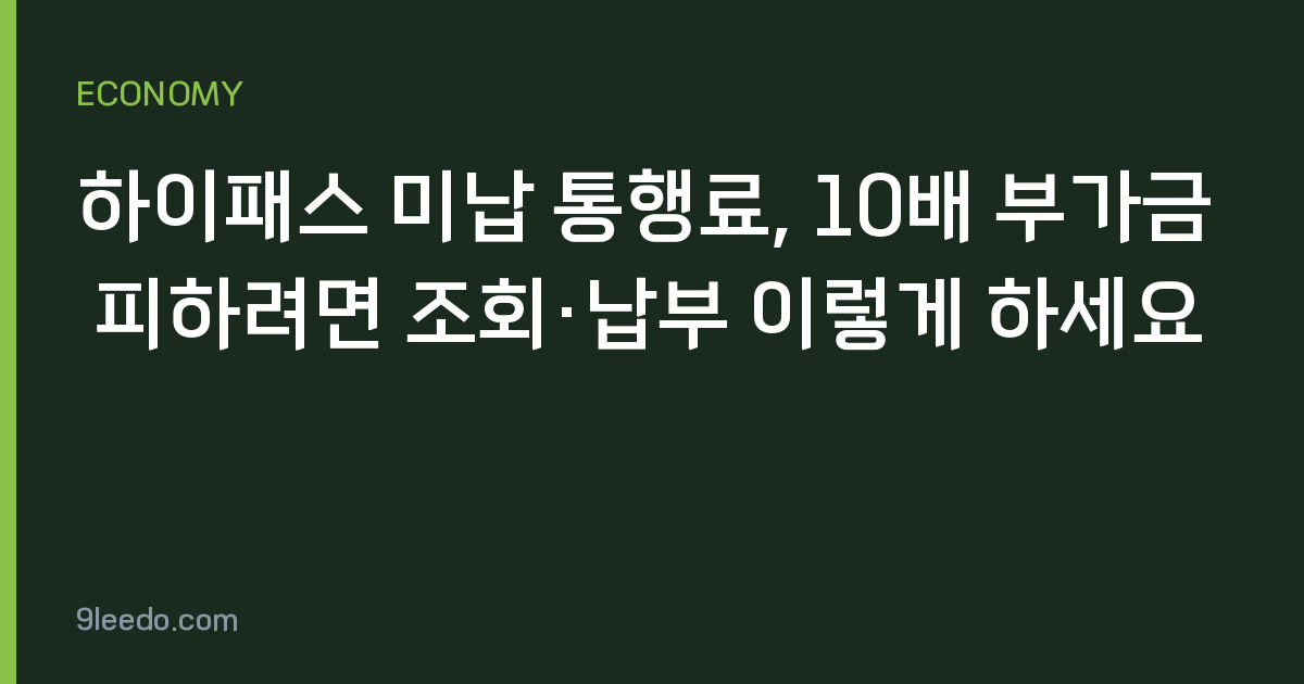 하이패스 미납 통행료, 10배 부가금 피하려면 조회·납부 이렇게 하세요