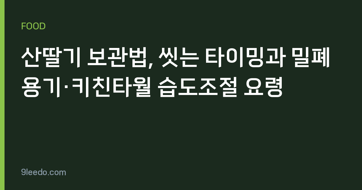 산딸기 보관법, 씻는 타이밍과 밀폐용기·키친타월 습도조절 요령