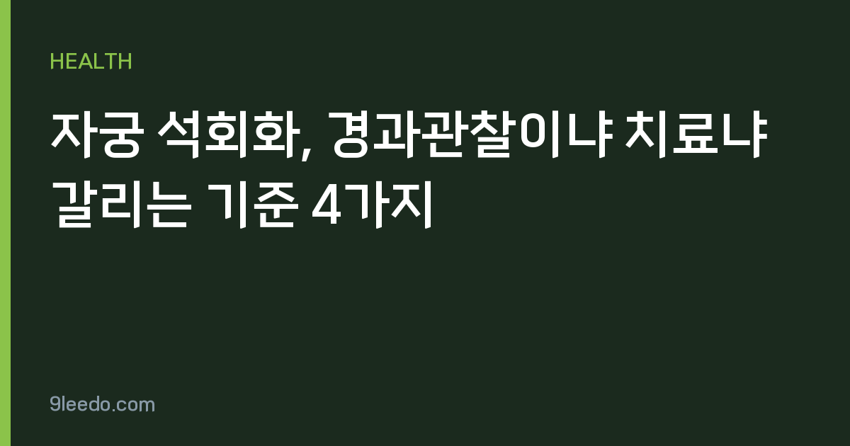 자궁 석회화, 경과관찰이냐 치료냐 갈리는 기준 4가지