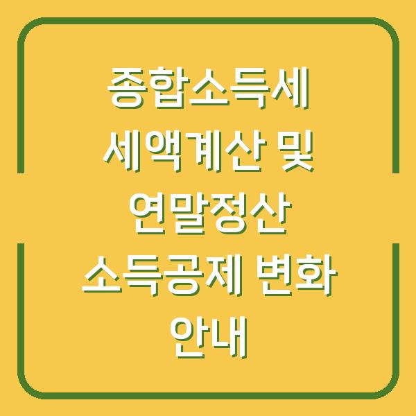 종합소득세 세액계산 및 연말정산 소득공제 변화 안내