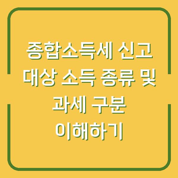 종합소득세 신고 대상 소득 종류 및 과세 구분 이해하기