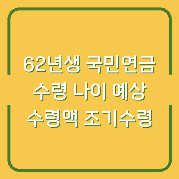 62년생 국민연금 수령 나이 예상 수령액 조기수령