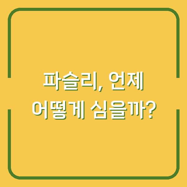 파슬리, 언제 어떻게 심을까?