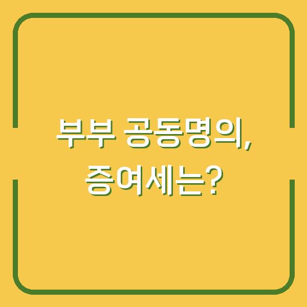 부부 공동명의, 증여세는?