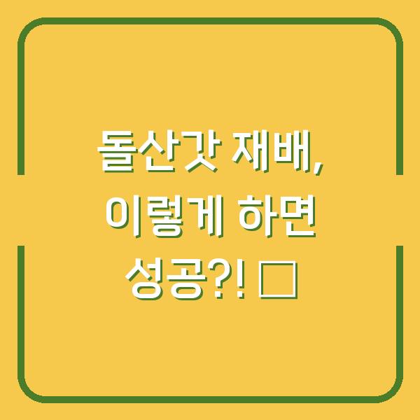 돌산갓 재배, 이렇게 하면 성공?! 🌱