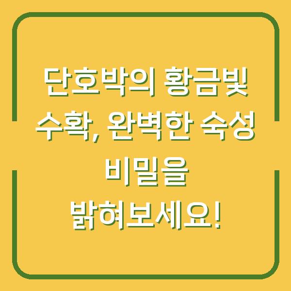 단호박의 황금빛 수확, 완벽한 숙성 비밀을 밝혀보세요!