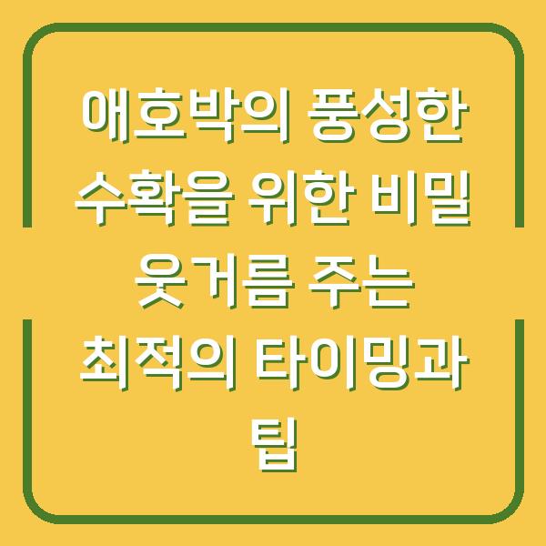애호박의 풍성한 수확을 위한 비밀 웃거름 주는 최적의 타이밍과 팁