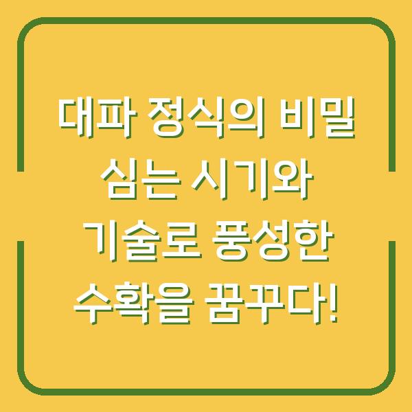 대파 정식의 비밀 심는 시기와 기술로 풍성한 수확을 꿈꾸다!