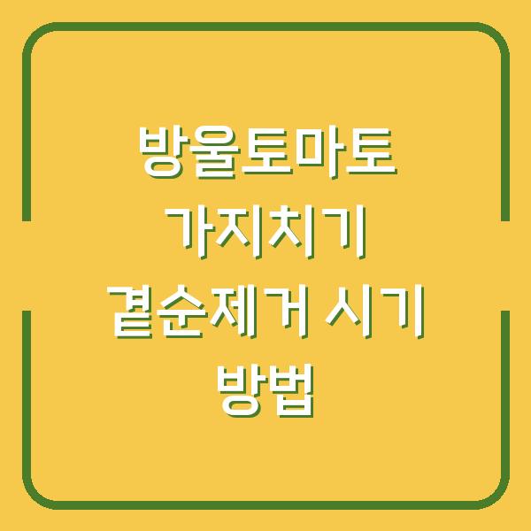 방울토마토 가지치기 곁순제거 시기 방법