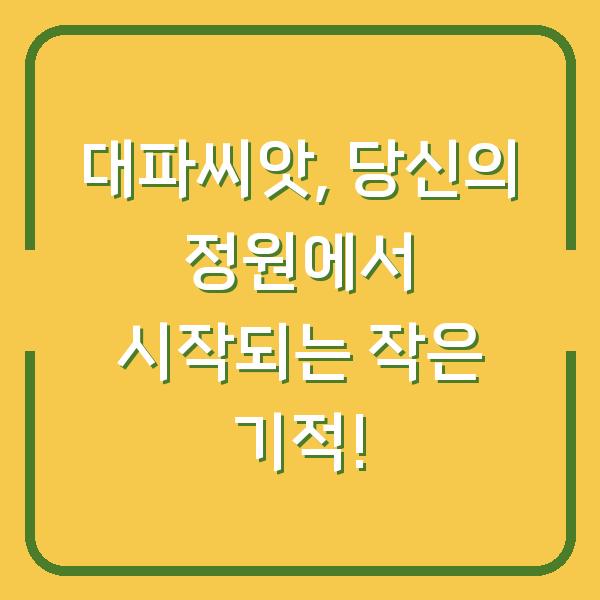 대파씨앗, 당신의 정원에서 시작되는 작은 기적!