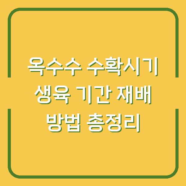 옥수수 수확시기 생육 기간 재배 방법 총정리