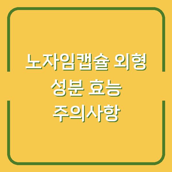 노자임캡슐 외형 성분 효능 주의사항