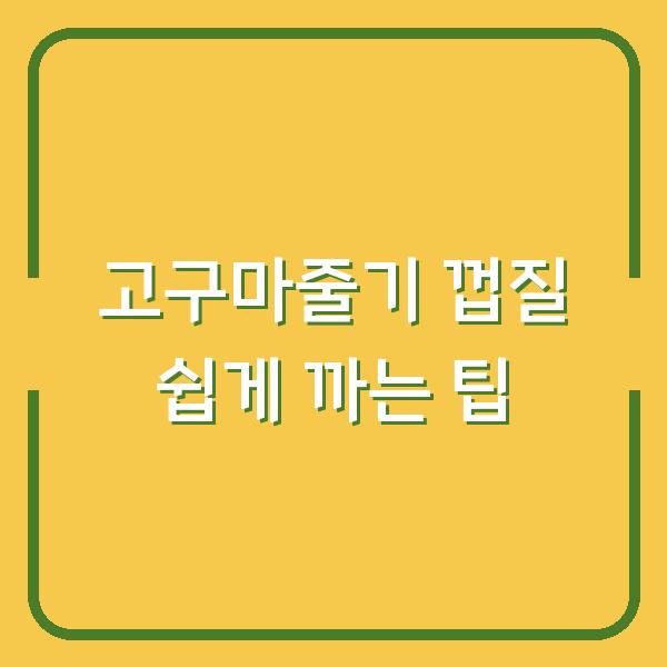 고구마줄기 껍질 쉽게 까는 팁