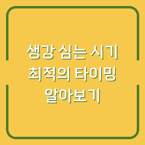 생강 심는 시기 최적의 타이밍 알아보기