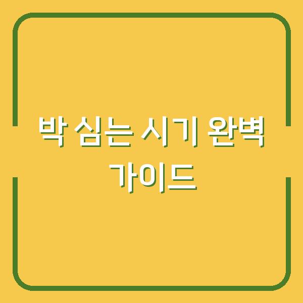 박 심는 시기 완벽 가이드