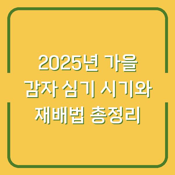 2025년 가을 감자 심기 시기와 재배법 총정리