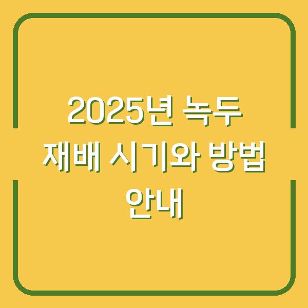 2025년 녹두 재배 시기와 방법 안내