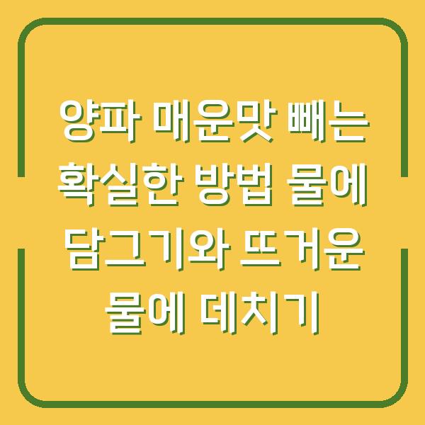 양파 매운맛 빼는 확실한 방법 물에 담그기와 뜨거운 물에 데치기