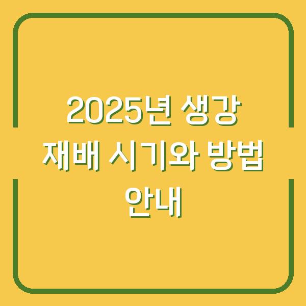 2025년 생강 재배 시기와 방법 안내