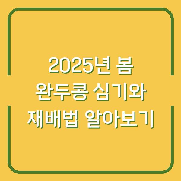 2025년 봄 완두콩 심기와 재배법 알아보기