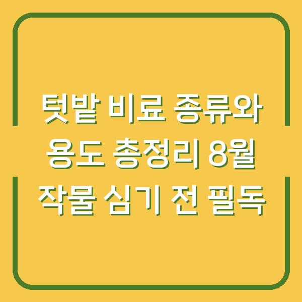 텃밭 비료 종류와 용도 총정리 8월 작물 심기 전 필독